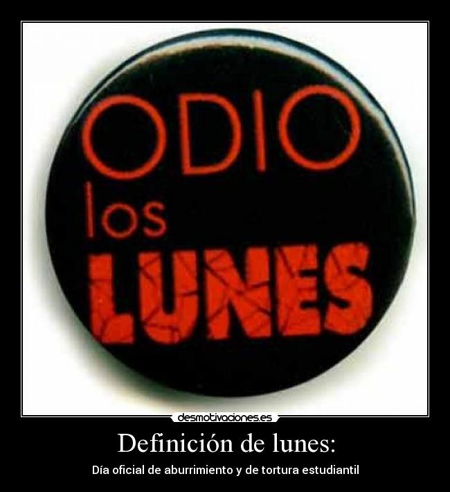 Definición de lunes: - Día oficial de aburrimiento y de tortura estudiantil
