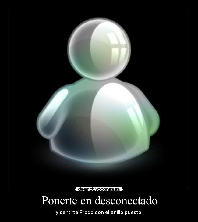 Ponerte en desconectado - y sentirte Frodo con el anillo puesto.