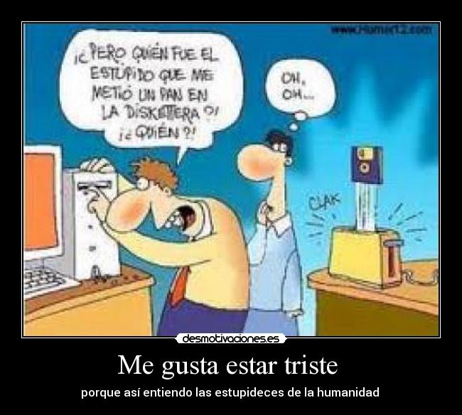 Me gusta estar triste - porque así entiendo las estupideces de la humanidad