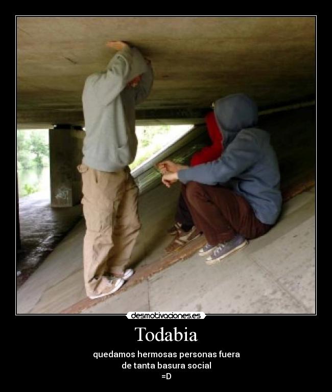 Todabia - quedamos hermosas personas fuera
de tanta basura social
=D