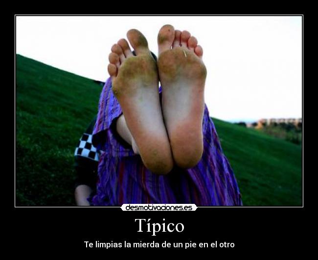 Típico - Te limpias la mierda de un pie en el otro