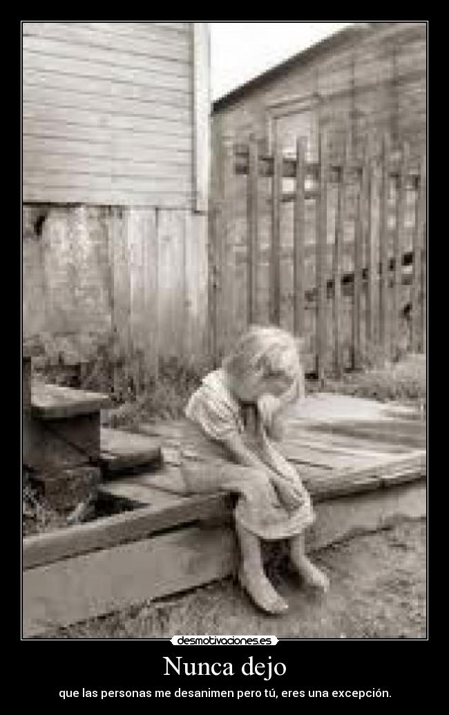 Nunca dejo - que las personas me desanimen pero tú, eres una excepción.
