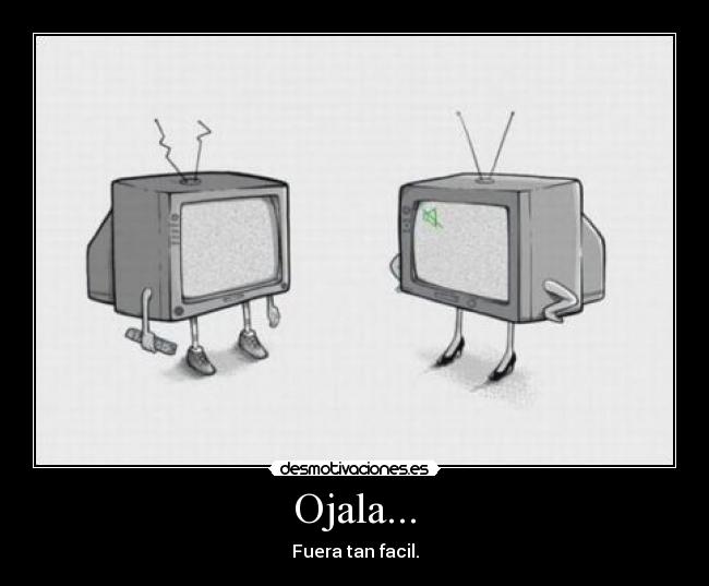 Ojala... - Fuera tan facil.
