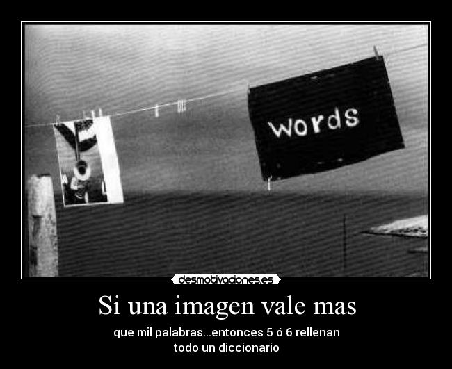 Si una imagen vale mas - que mil palabras...entonces 5 ó 6 rellenan
todo un diccionario