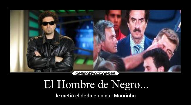 El Hombre de Negro... - le metió el dedo en ojo a Mourinho