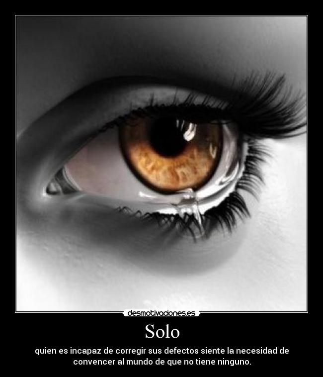 Solo - quien es incapaz de corregir sus defectos siente la necesidad de
convencer al mundo de que no tiene ninguno.