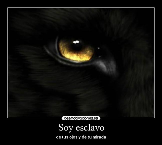 Soy esclavo - de tus ojos y de tu mirada