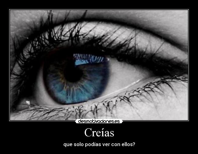 Creías - que solo podías ver con ellos?