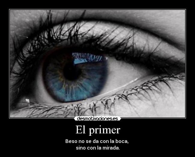 El primer - Beso no se da con la boca,
sino con la mirada.