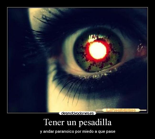 Tener un pesadilla - y andar paranoico por miedo a que pase