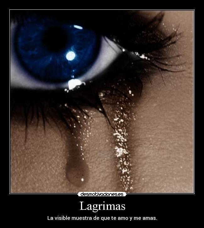 Lagrimas - La visible muestra de que te amo y me amas.