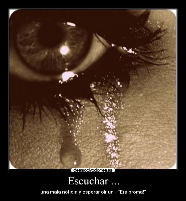 Escuchar ... - una mala noticia y esperar oír un - Era broma!