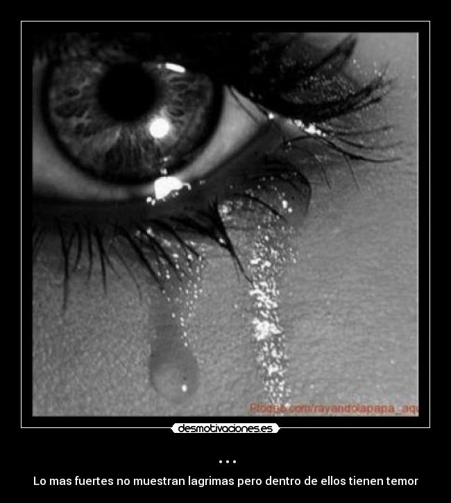 ... - Lo mas fuertes no muestran lagrimas pero dentro de ellos tienen temor