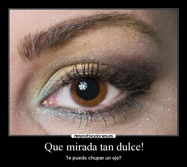 Que mirada tan dulce! - Te puedo chupar un ojo?