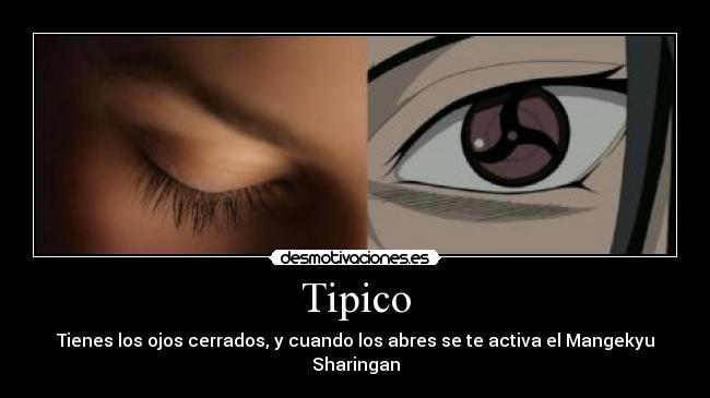 Tipico - Tienes los ojos cerrados, y cuando los abres se te activa el Mangekyu Sharingan