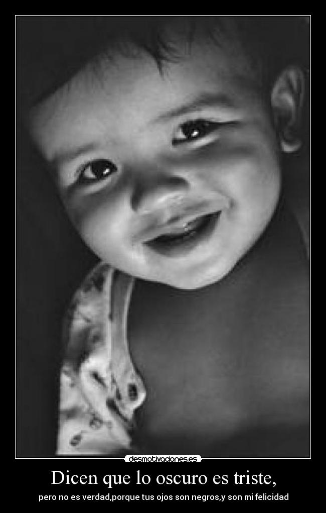 Dicen que lo oscuro es triste, - pero no es verdad,porque tus ojos son negros,y son mi felicidad