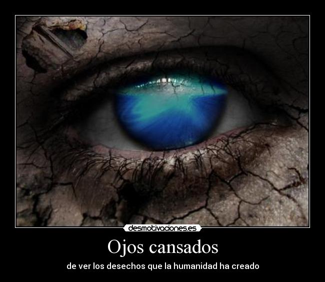 Ojos cansados - de ver los desechos que la humanidad ha creado