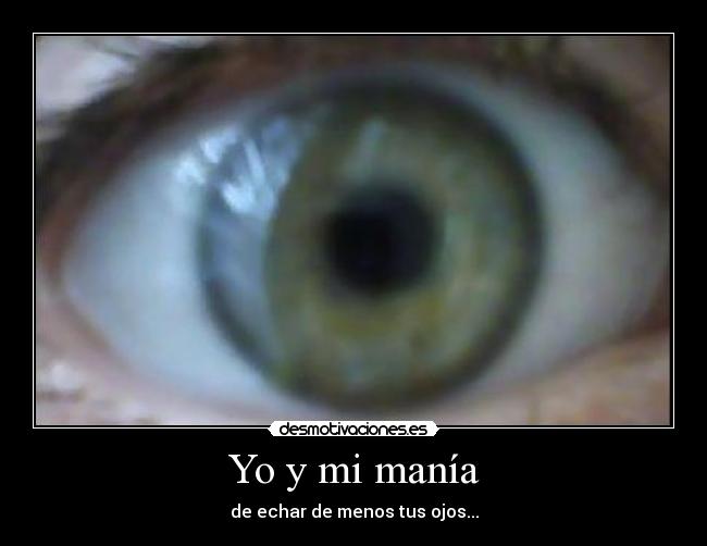 Yo y mi manía - de echar de menos tus ojos...