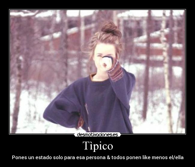 Tìpico - Pones un estado solo para esa persona & todos ponen like menos el/ella