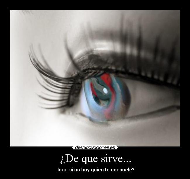 ¿De que sirve... - llorar si no hay quien te consuele?