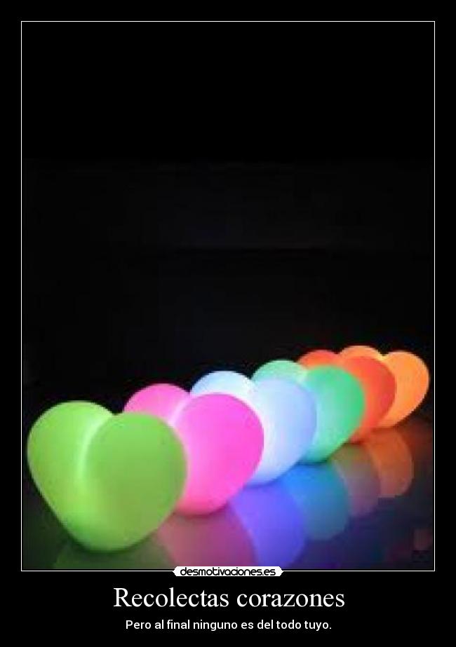 Recolectas corazones - Pero al final ninguno es del todo tuyo.