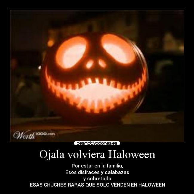 Ojala volviera Haloween - Por estar en la familia,
Esos disfraces y calabazas
y sobretodo
ESAS CHUCHES RARAS QUE SOLO VENDEN EN HALOWEEN