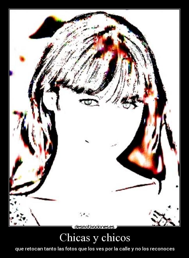 Chicas y chicos - que retocan tanto las fotos que los ves por la calle y no los reconoces