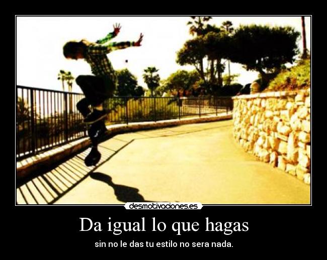 Da igual lo que hagas - sin no le das tu estilo no sera nada.