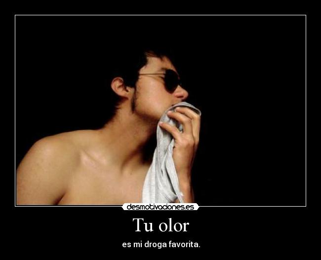 Tu olor - es mi droga favorita.