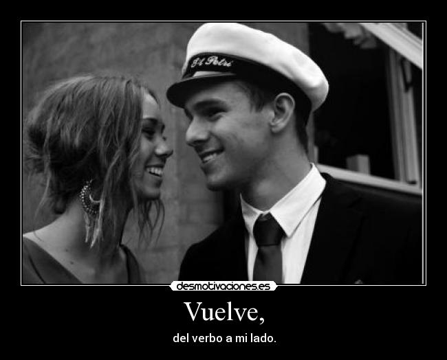 Vuelve, - del verbo a mi lado.