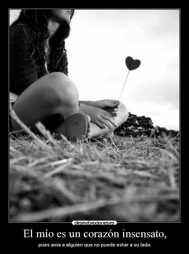 El mío es un corazón insensato, - pues ama a alguien que no puede estar a su lado.