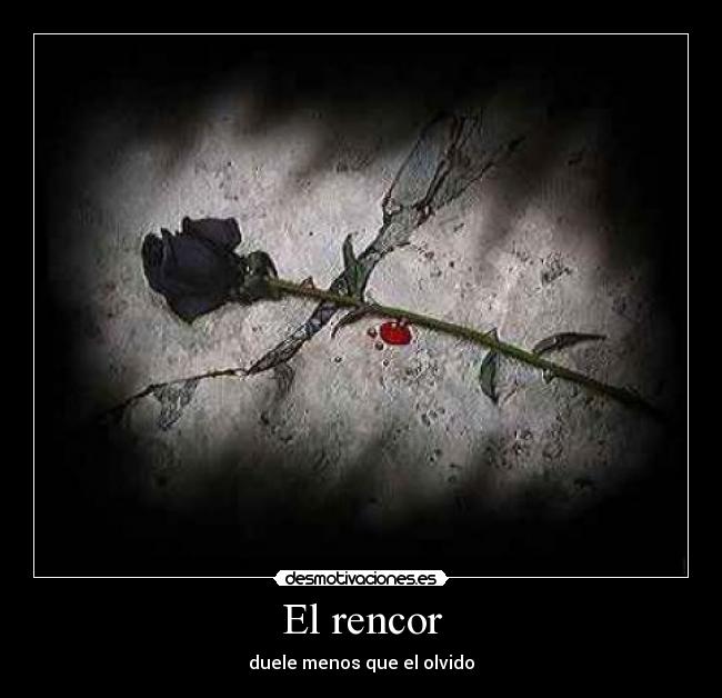 El rencor - duele menos que el olvido