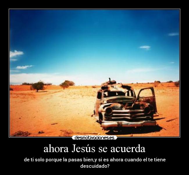 ahora Jesús se acuerda - de ti solo porque la pasas bien,y si es ahora cuando el te tiene descuidado?