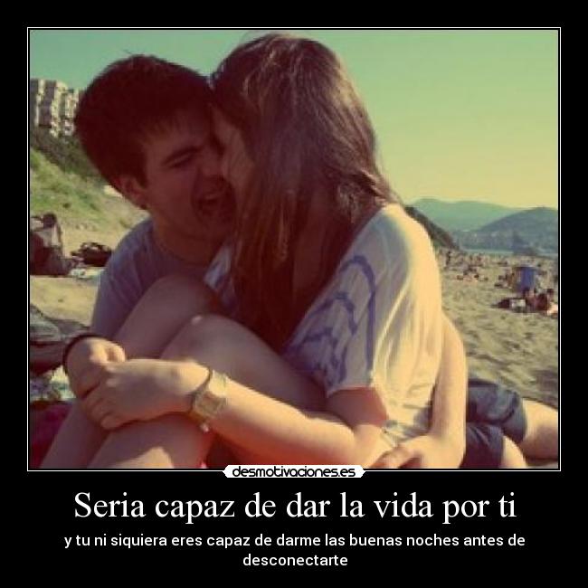 Seria capaz de dar la vida por ti - 