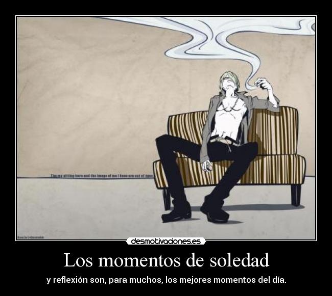 Los momentos de soledad - y reflexión son, para muchos, los mejores momentos del día.