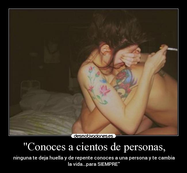 Conoces a cientos de personas, - ninguna te deja huella y de repente conoces a una persona y te cambia
la vida...para SIEMPRE