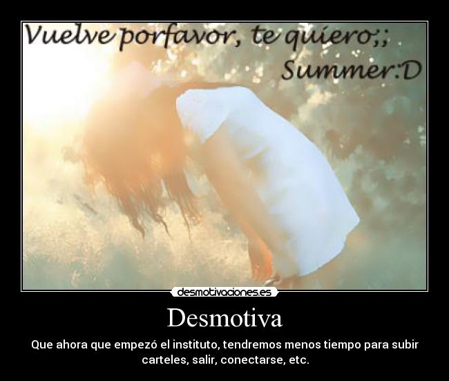 Desmotiva - Que ahora que empezó el instituto, tendremos menos tiempo para subir
carteles, salir, conectarse, etc.
