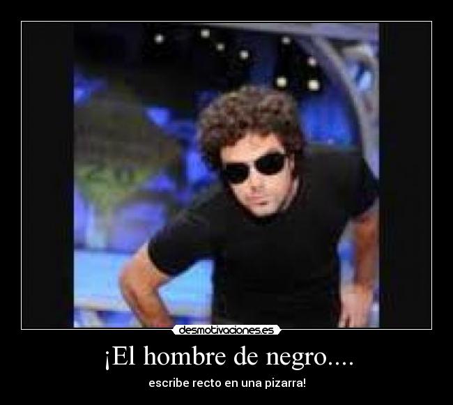 ¡El hombre de negro.... - escribe recto en una pizarra!