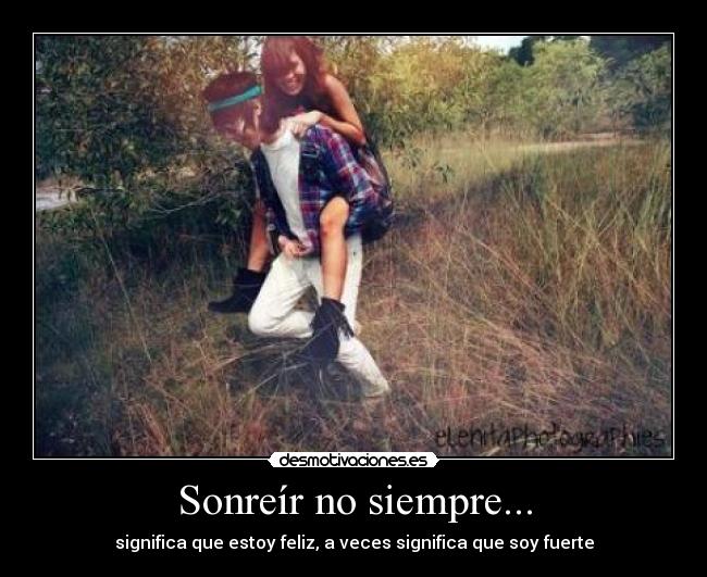 Sonreír no siempre... - significa que estoy feliz, a veces significa que soy fuerte