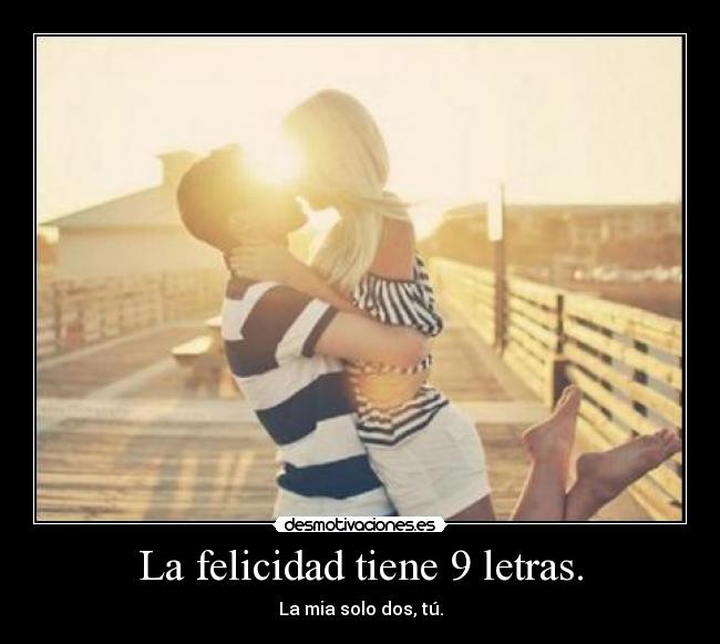 La felicidad tiene 9 letras. - La mia solo dos, tú.