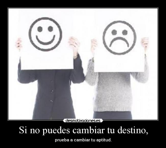 Si no puedes cambiar tu destino, -