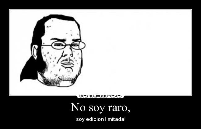 No soy raro, - soy edicion limitada!