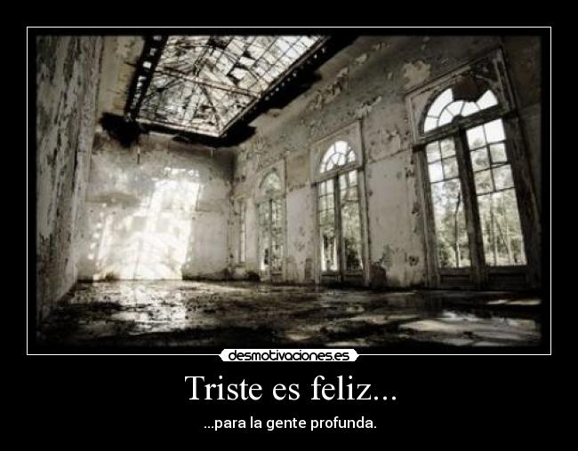 Triste es feliz... - ...para la gente profunda.