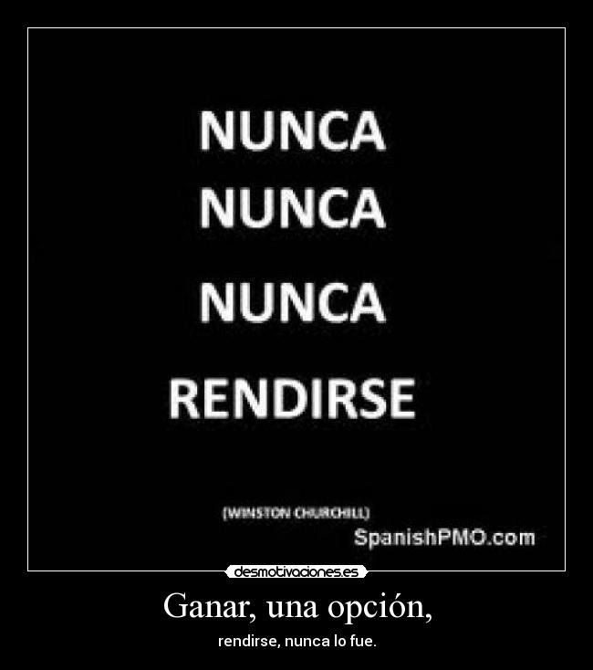 Ganar, una opción, - rendirse, nunca lo fue.