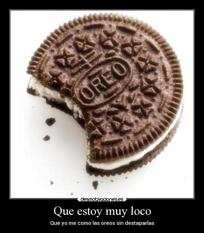 Que estoy muy loco - Que yo me como las oreos sin destaparlas