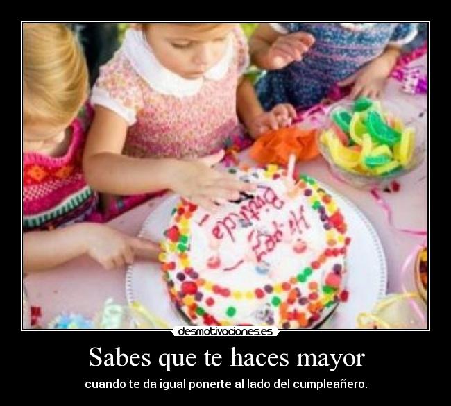 Sabes que te haces mayor - cuando te da igual ponerte al lado del cumpleañero.