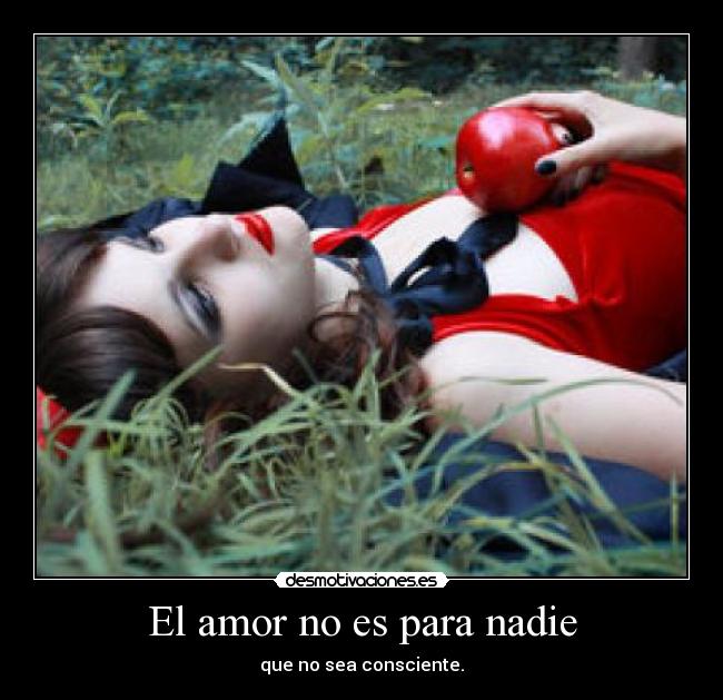 El amor no es para nadie - que no sea consciente.