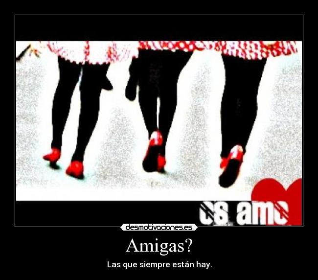 Amigas? - Las que siempre están hay.