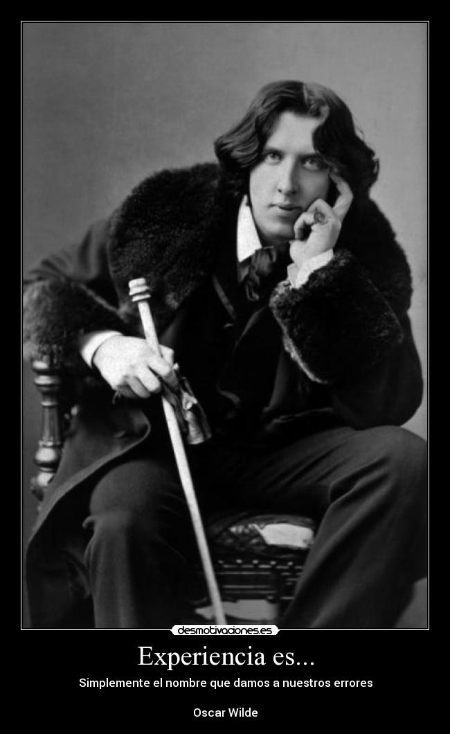 Experiencia es... - Simplemente el nombre que damos a nuestros errores

Oscar Wilde