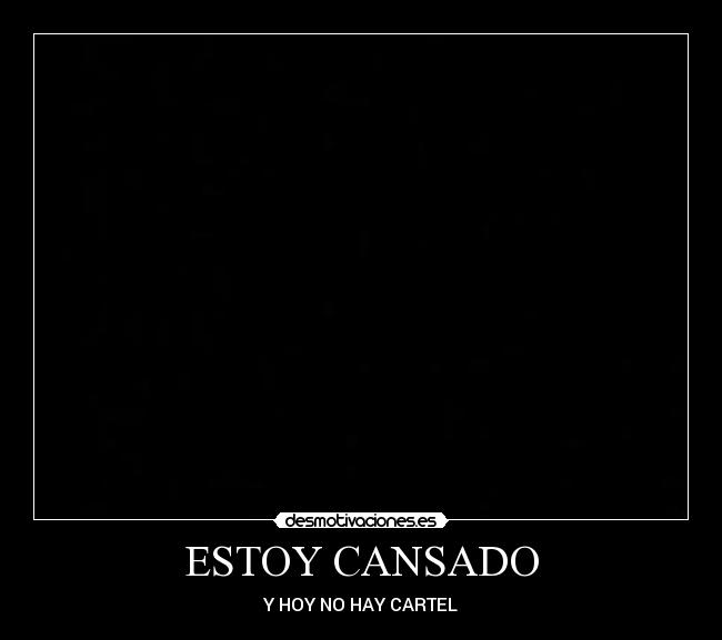 ESTOY CANSADO - Y HOY NO HAY CARTEL